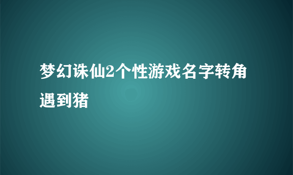 梦幻诛仙2个性游戏名字转角遇到猪