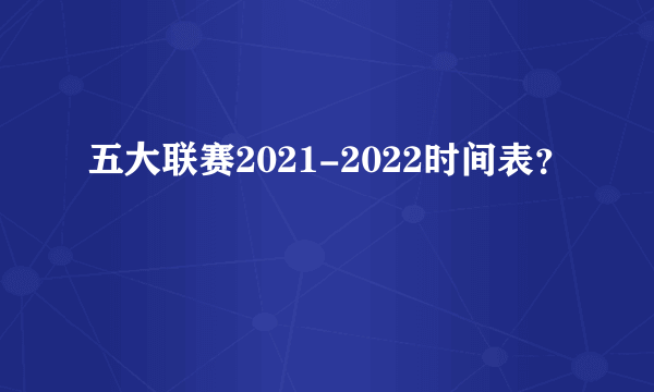 五大联赛2021-2022时间表？