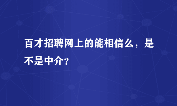 百才招聘网上的能相信么，是不是中介？