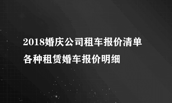 2018婚庆公司租车报价清单  各种租赁婚车报价明细