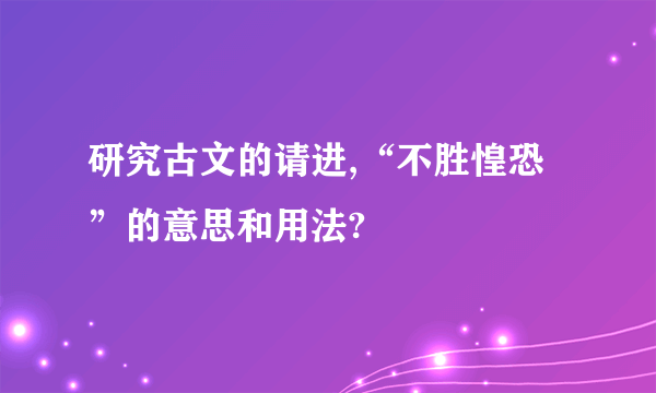 研究古文的请进,“不胜惶恐”的意思和用法?