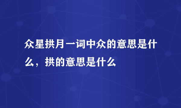 众星拱月一词中众的意思是什么，拱的意思是什么