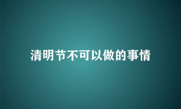 清明节不可以做的事情