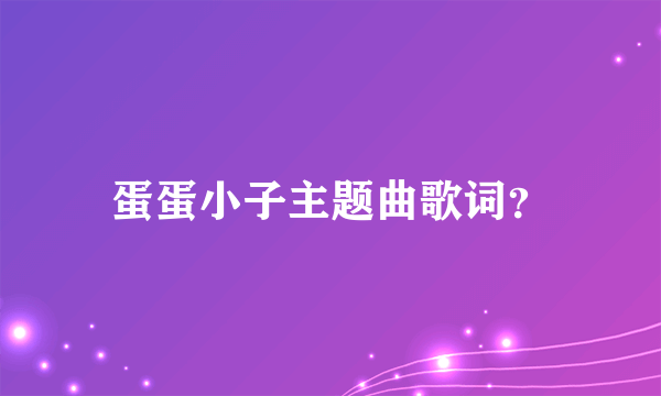 蛋蛋小子主题曲歌词？