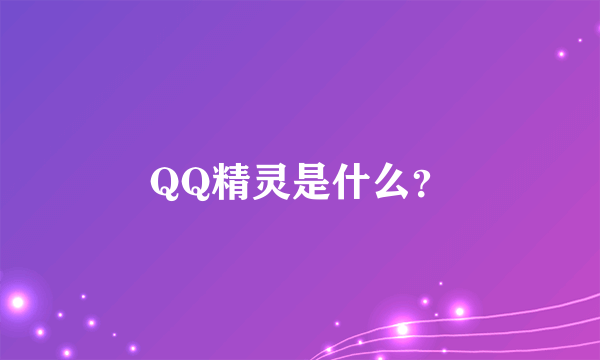 QQ精灵是什么？