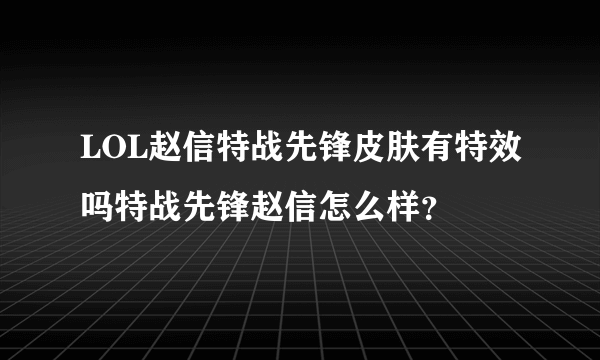 LOL赵信特战先锋皮肤有特效吗特战先锋赵信怎么样？