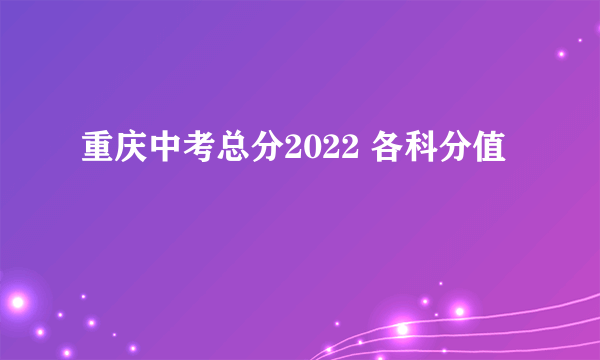 重庆中考总分2022 各科分值