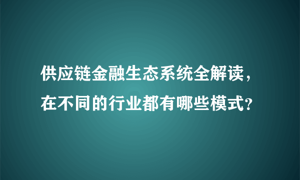 供应链金融生态系统全解读，在不同的行业都有哪些模式？