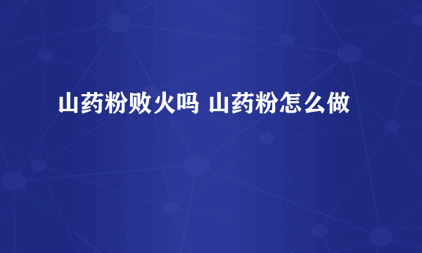 山药粉败火吗 山药粉怎么做