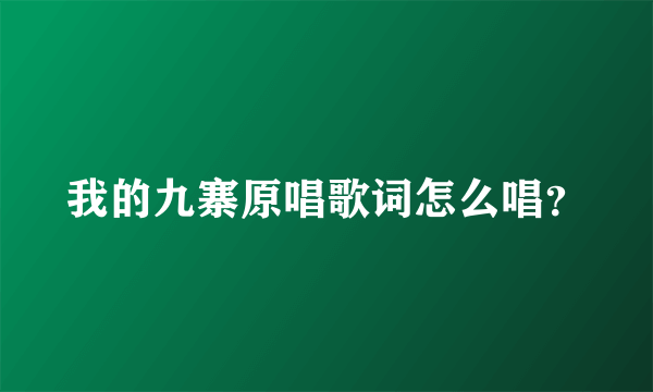 我的九寨原唱歌词怎么唱？