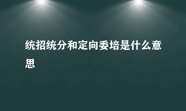 统招统分和定向委培是什么意思