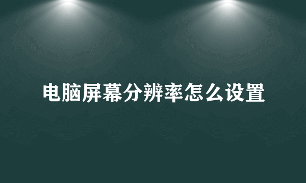 电脑屏幕分辨率怎么设置