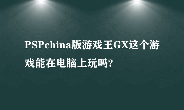 PSPchina版游戏王GX这个游戏能在电脑上玩吗?