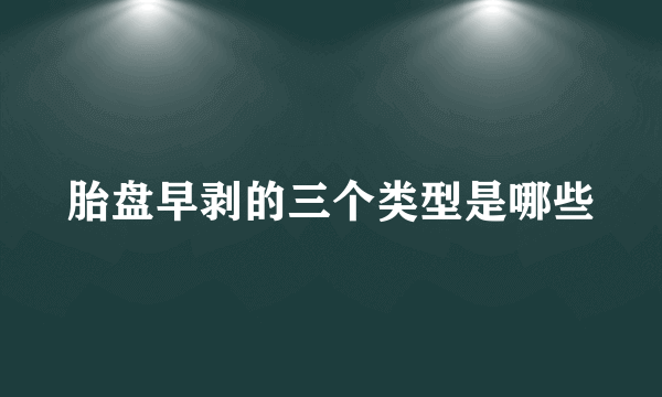 胎盘早剥的三个类型是哪些