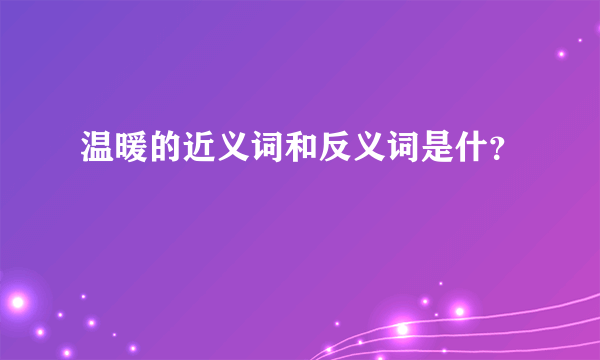 温暖的近义词和反义词是什？