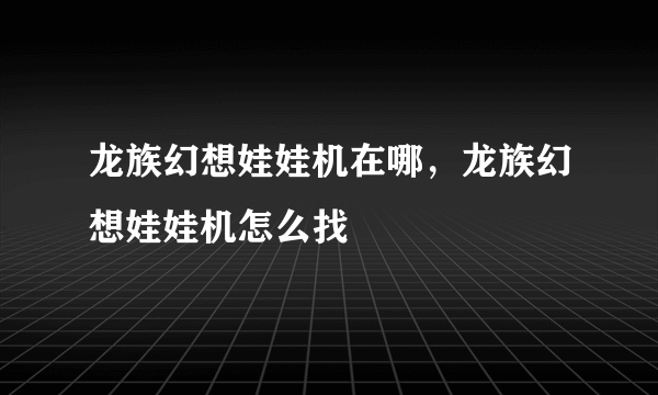 龙族幻想娃娃机在哪，龙族幻想娃娃机怎么找