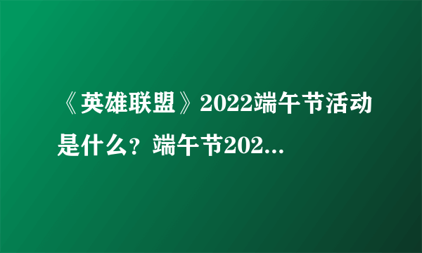 《英雄联盟》2022端午节活动是什么？端午节2022活动一览