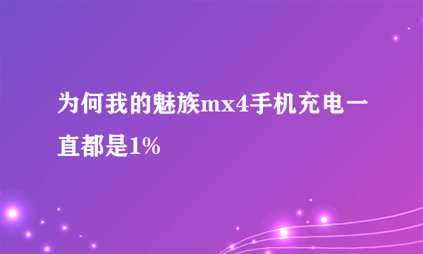 为何我的魅族mx4手机充电一直都是1%