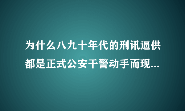 为什么八九十年代的刑讯逼供都是正式公安干警动手而现在的刑讯逼供都是临时工的协辅警或保安动手呢