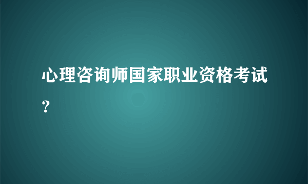 心理咨询师国家职业资格考试？