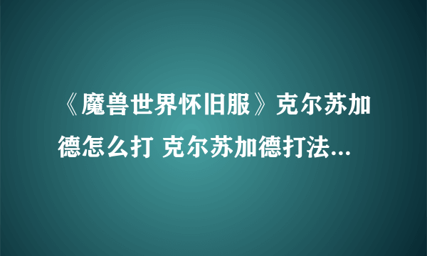 《魔兽世界怀旧服》克尔苏加德怎么打 克尔苏加德打法流程攻略