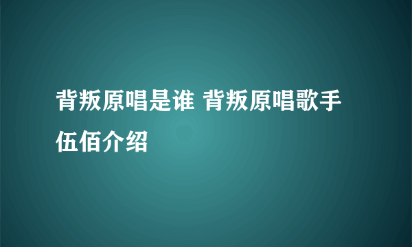 背叛原唱是谁 背叛原唱歌手伍佰介绍