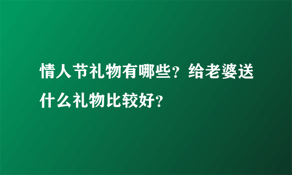 情人节礼物有哪些？给老婆送什么礼物比较好？