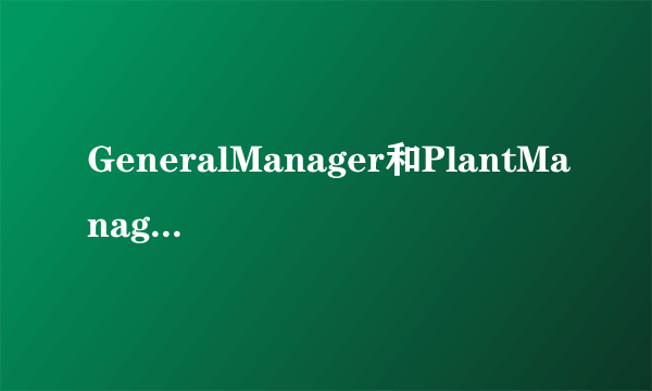 GeneralManager和PlantManager有什么区别吗？