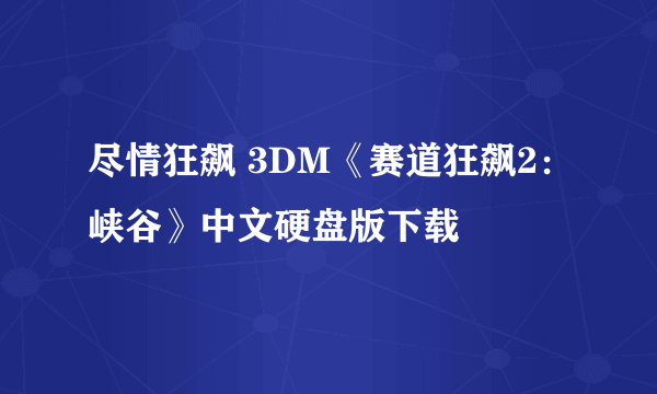 尽情狂飙 3DM《赛道狂飙2：峡谷》中文硬盘版下载