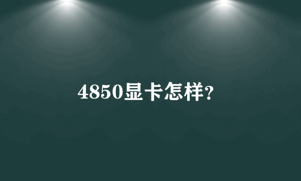 4850显卡怎样？