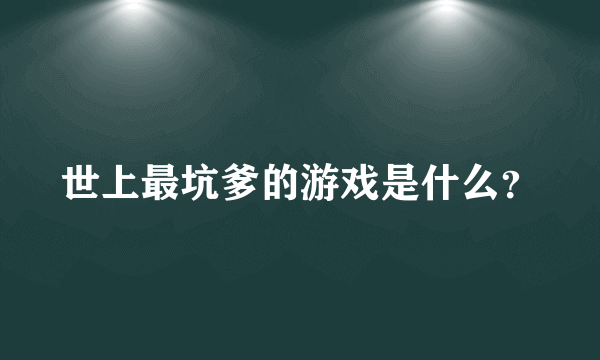 世上最坑爹的游戏是什么？