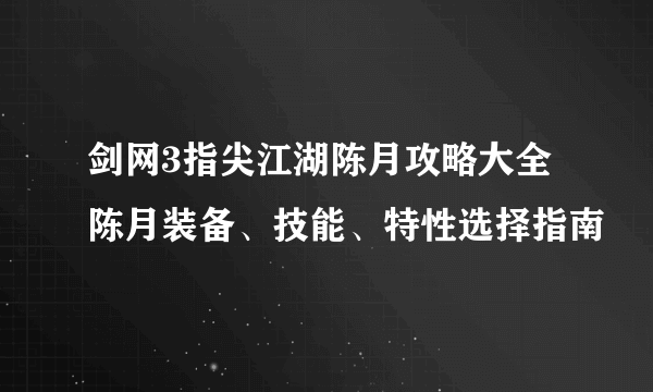 剑网3指尖江湖陈月攻略大全 陈月装备、技能、特性选择指南