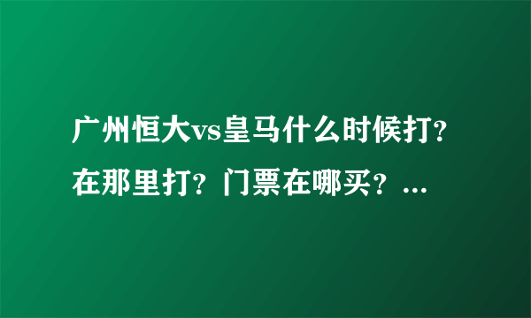 广州恒大vs皇马什么时候打？在那里打？门票在哪买？大概多少钱？