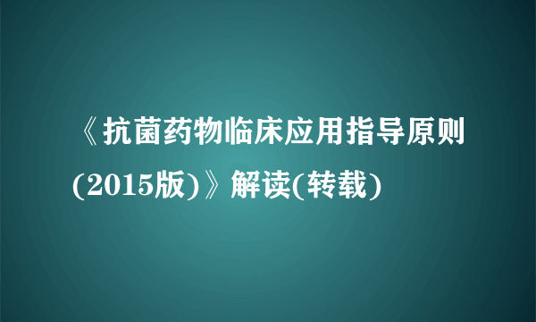 《抗菌药物临床应用指导原则(2015版)》解读(转载)