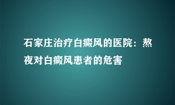 石家庄治疗白癜风的医院：熬夜对白癜风患者的危害