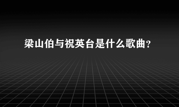 梁山伯与祝英台是什么歌曲？