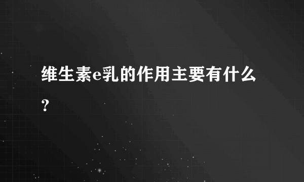 维生素e乳的作用主要有什么？