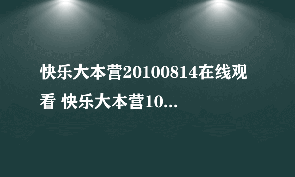 快乐大本营20100814在线观看 快乐大本营100814高清下载 快乐大本营8月14日全集高清