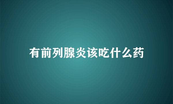 有前列腺炎该吃什么药