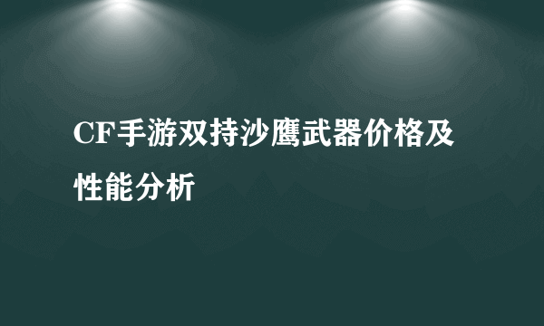 CF手游双持沙鹰武器价格及性能分析