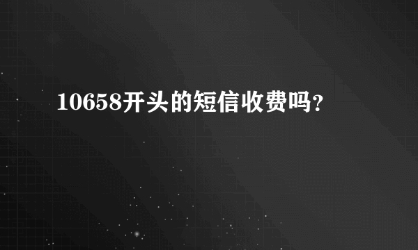 10658开头的短信收费吗？