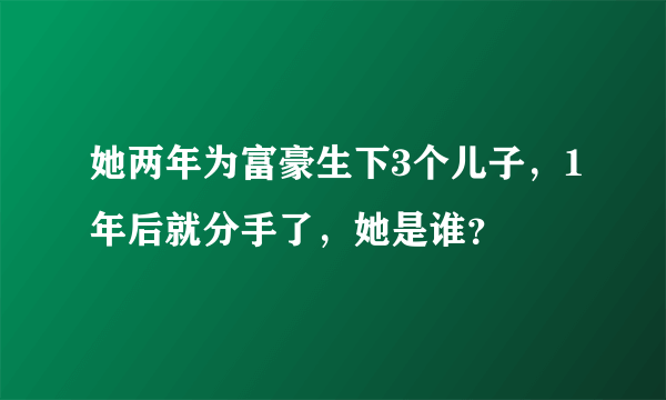 她两年为富豪生下3个儿子，1年后就分手了，她是谁？