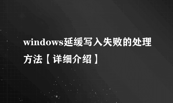 windows延缓写入失败的处理方法【详细介绍】