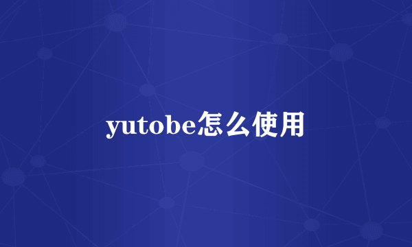 yutobe怎么使用