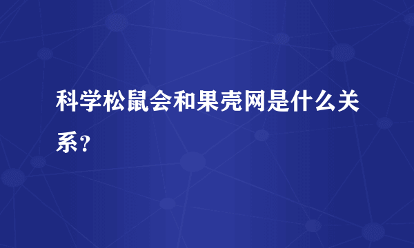 科学松鼠会和果壳网是什么关系？