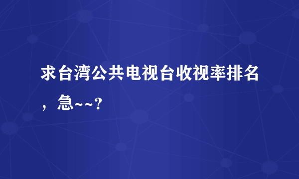 求台湾公共电视台收视率排名，急~~？