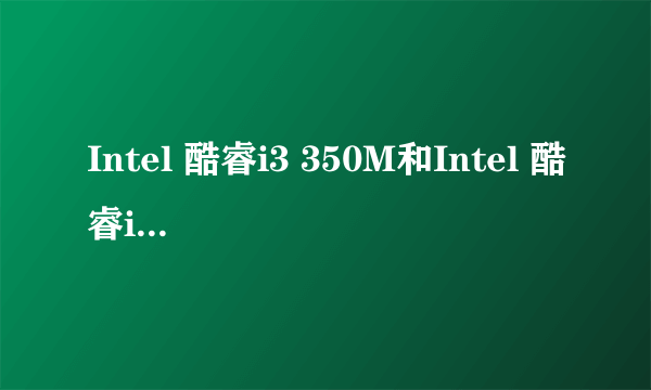 Intel 酷睿i3 350M和Intel 酷睿i3 380M有什么区别？差别大不大？