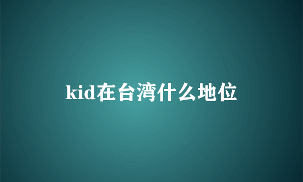 kid在台湾什么地位