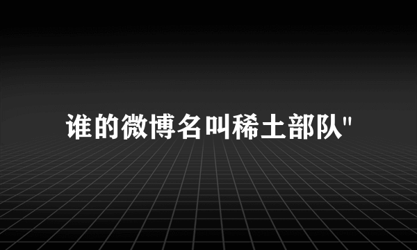 谁的微博名叫稀土部队