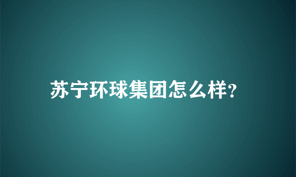 苏宁环球集团怎么样？